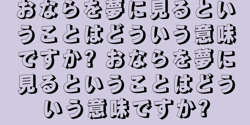 おならを夢に見るということはどういう意味ですか? おならを夢に見るということはどういう意味ですか?