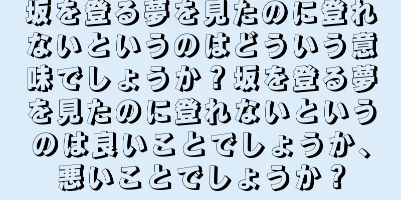 坂を登る夢を見たのに登れないというのはどういう意味でしょうか？坂を登る夢を見たのに登れないというのは良いことでしょうか、悪いことでしょうか？