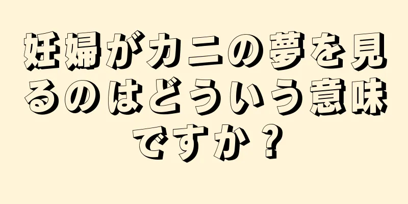 妊婦がカニの夢を見るのはどういう意味ですか？