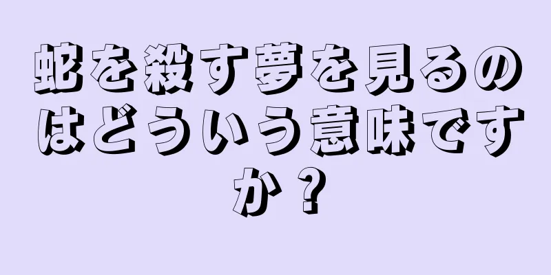 蛇を殺す夢を見るのはどういう意味ですか？