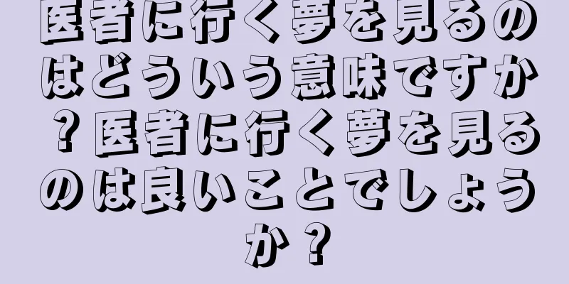 医者に行く夢を見るのはどういう意味ですか？医者に行く夢を見るのは良いことでしょうか？