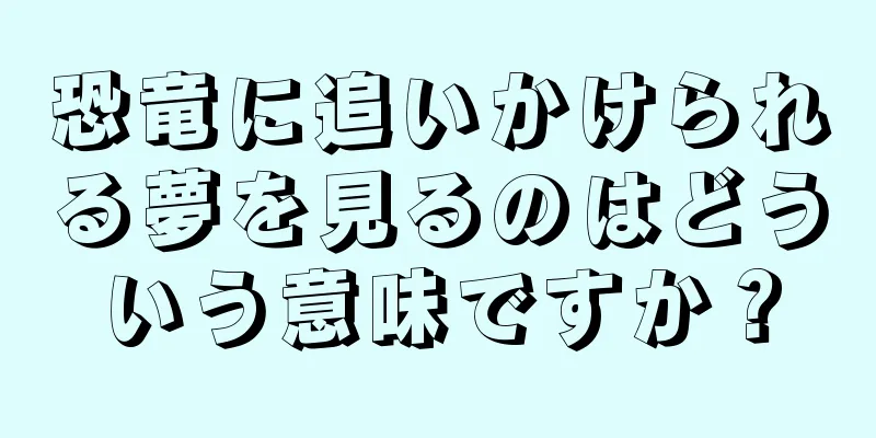 恐竜に追いかけられる夢を見るのはどういう意味ですか？