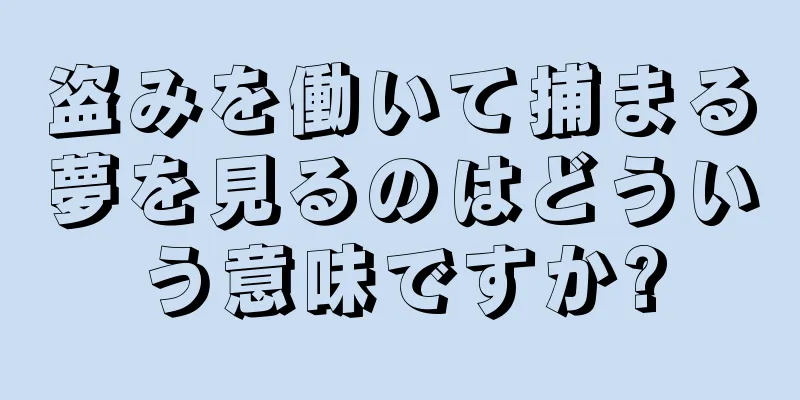 盗みを働いて捕まる夢を見るのはどういう意味ですか?