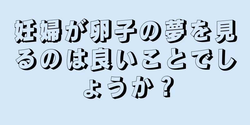 妊婦が卵子の夢を見るのは良いことでしょうか？