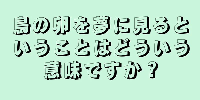 鳥の卵を夢に見るということはどういう意味ですか？