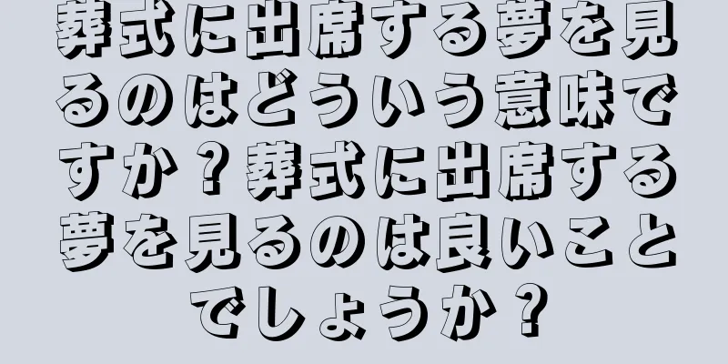 葬式に出席する夢を見るのはどういう意味ですか？葬式に出席する夢を見るのは良いことでしょうか？