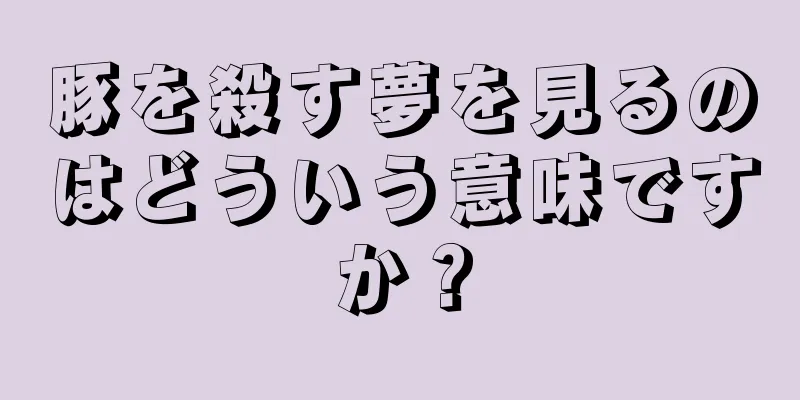 豚を殺す夢を見るのはどういう意味ですか？