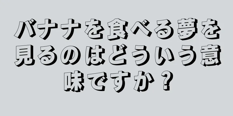 バナナを食べる夢を見るのはどういう意味ですか？