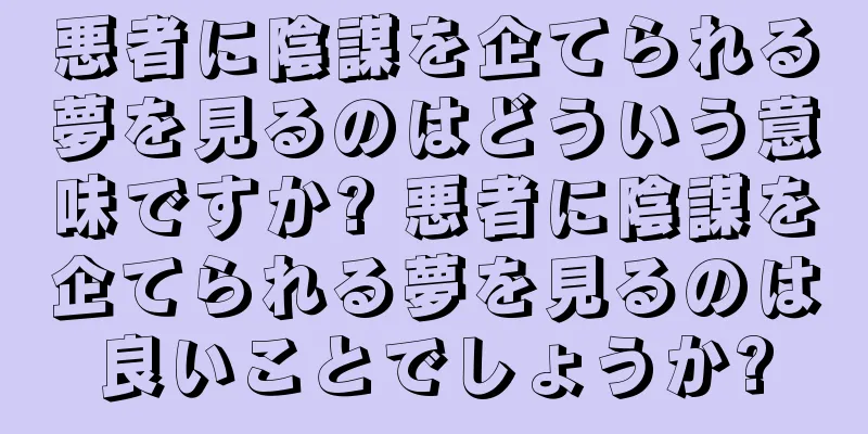 悪者に陰謀を企てられる夢を見るのはどういう意味ですか? 悪者に陰謀を企てられる夢を見るのは良いことでしょうか?