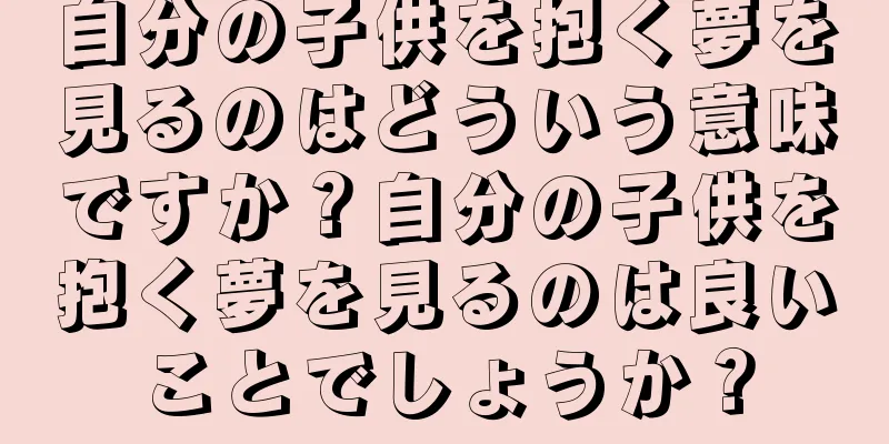 自分の子供を抱く夢を見るのはどういう意味ですか？自分の子供を抱く夢を見るのは良いことでしょうか？