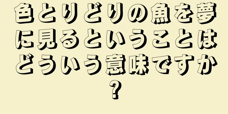 色とりどりの魚を夢に見るということはどういう意味ですか?