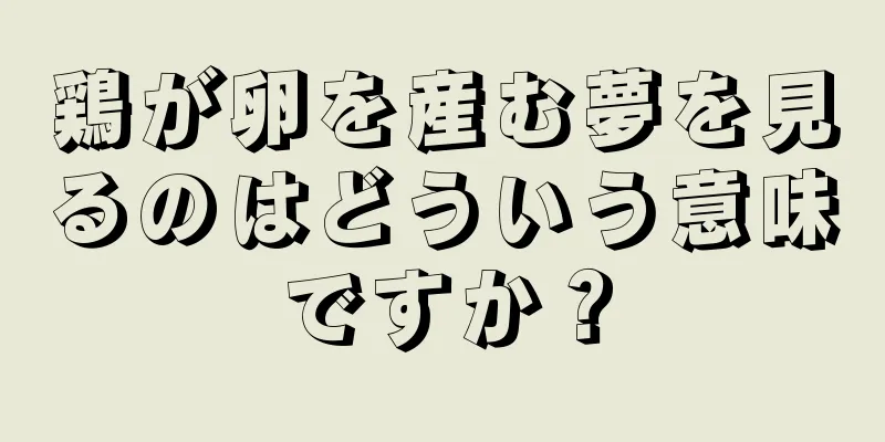 鶏が卵を産む夢を見るのはどういう意味ですか？