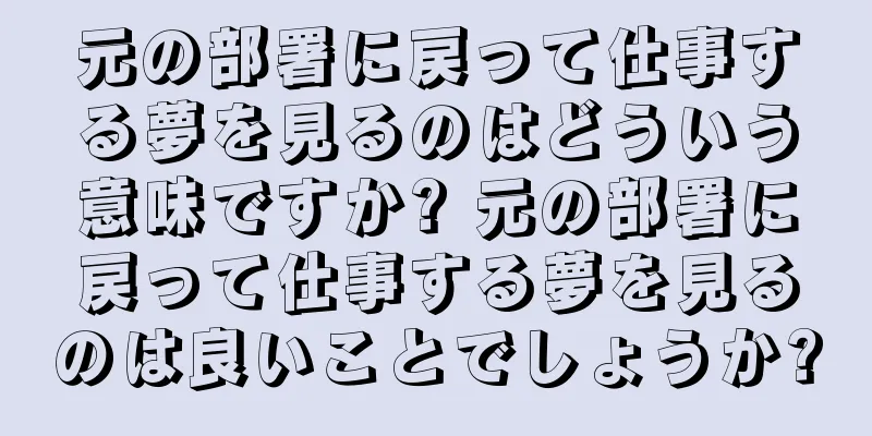 元の部署に戻って仕事する夢を見るのはどういう意味ですか? 元の部署に戻って仕事する夢を見るのは良いことでしょうか?