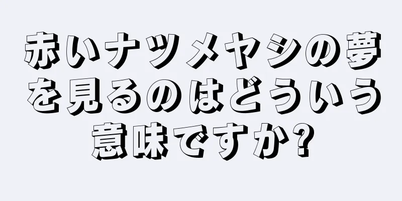 赤いナツメヤシの夢を見るのはどういう意味ですか?