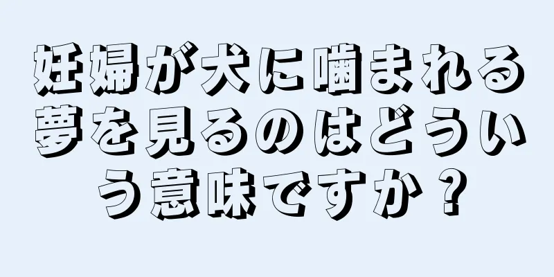 妊婦が犬に噛まれる夢を見るのはどういう意味ですか？