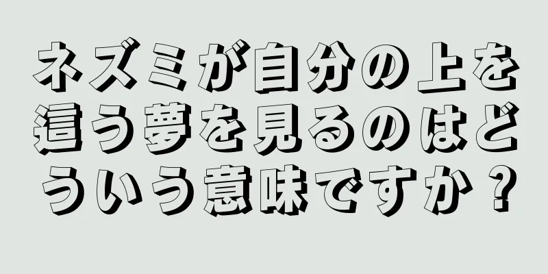 ネズミが自分の上を這う夢を見るのはどういう意味ですか？