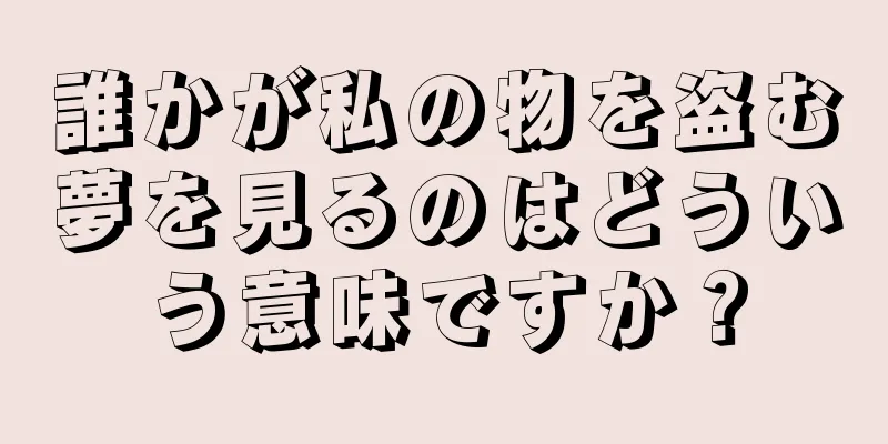 誰かが私の物を盗む夢を見るのはどういう意味ですか？