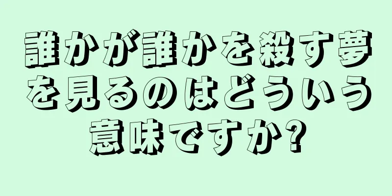誰かが誰かを殺す夢を見るのはどういう意味ですか?