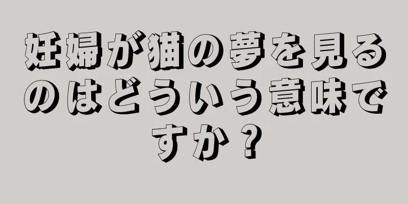 妊婦が猫の夢を見るのはどういう意味ですか？
