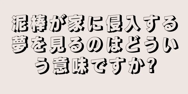 泥棒が家に侵入する夢を見るのはどういう意味ですか?