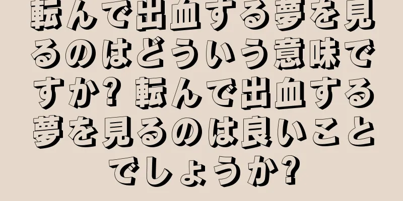 転んで出血する夢を見るのはどういう意味ですか? 転んで出血する夢を見るのは良いことでしょうか?