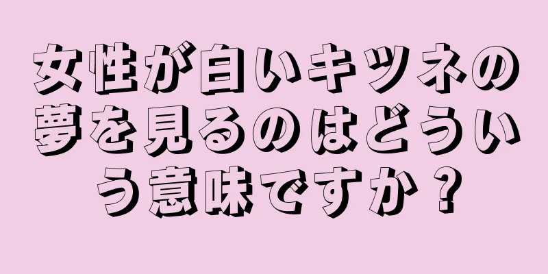 女性が白いキツネの夢を見るのはどういう意味ですか？