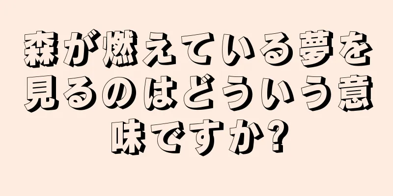 森が燃えている夢を見るのはどういう意味ですか?