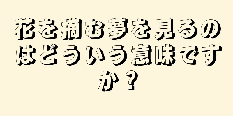 花を摘む夢を見るのはどういう意味ですか？