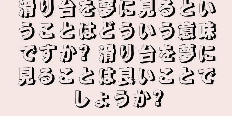 滑り台を夢に見るということはどういう意味ですか? 滑り台を夢に見ることは良いことでしょうか?