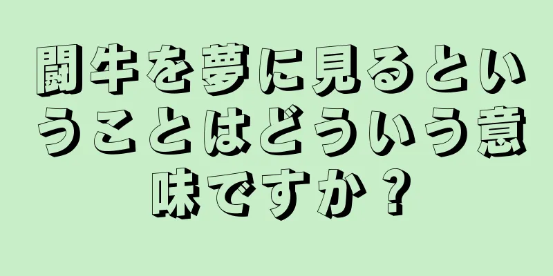 闘牛を夢に見るということはどういう意味ですか？