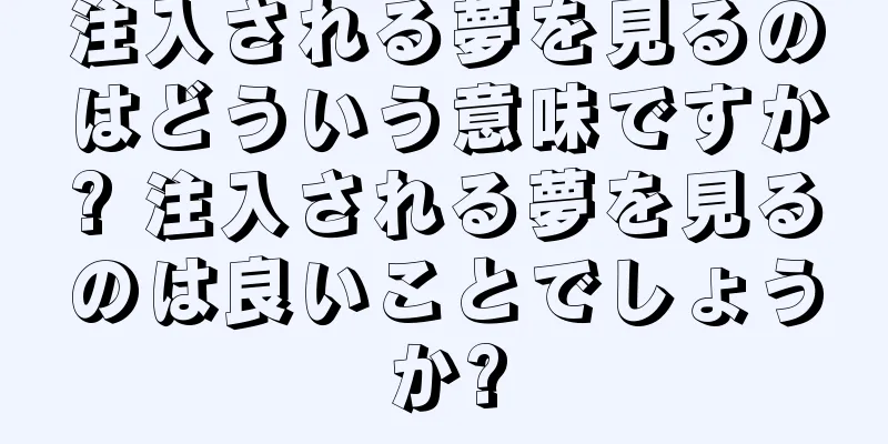 注入される夢を見るのはどういう意味ですか? 注入される夢を見るのは良いことでしょうか?