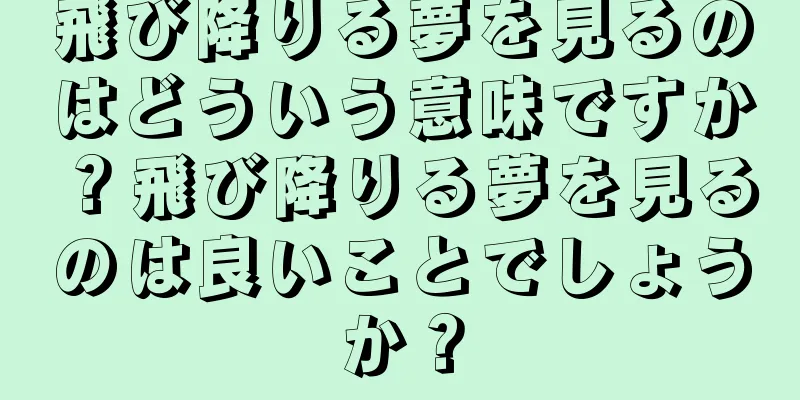 飛び降りる夢を見るのはどういう意味ですか？飛び降りる夢を見るのは良いことでしょうか？