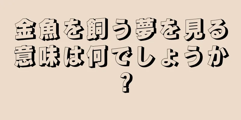 金魚を飼う夢を見る意味は何でしょうか？