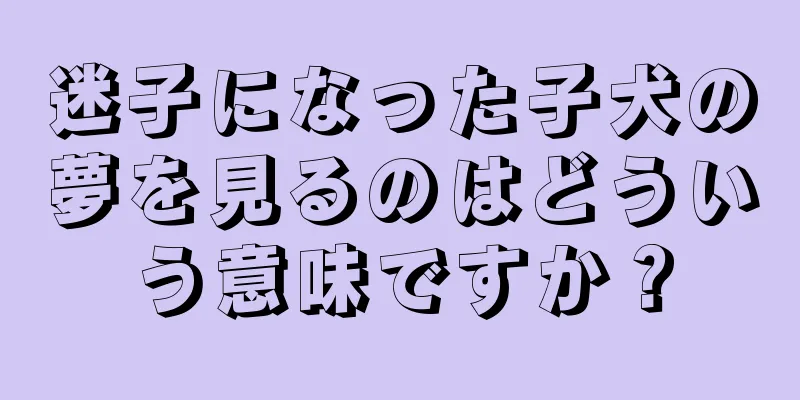 迷子になった子犬の夢を見るのはどういう意味ですか？