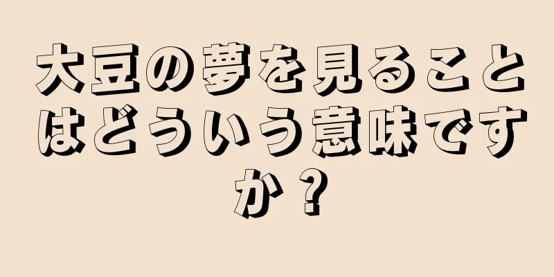大豆の夢を見ることはどういう意味ですか？