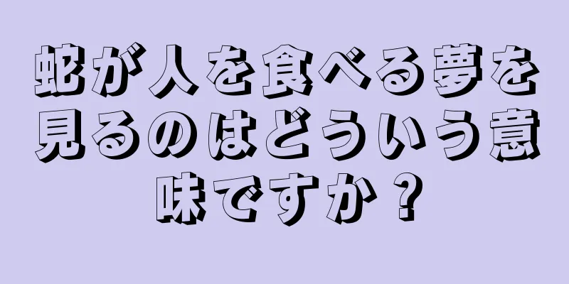 蛇が人を食べる夢を見るのはどういう意味ですか？