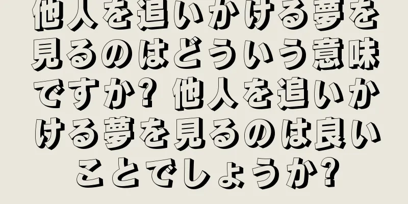 他人を追いかける夢を見るのはどういう意味ですか? 他人を追いかける夢を見るのは良いことでしょうか?