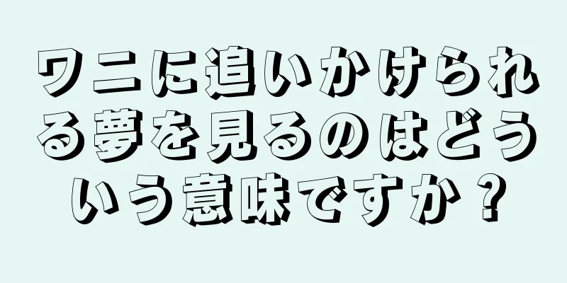 ワニに追いかけられる夢を見るのはどういう意味ですか？