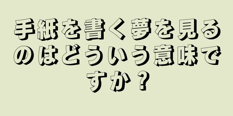 手紙を書く夢を見るのはどういう意味ですか？