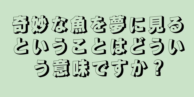 奇妙な魚を夢に見るということはどういう意味ですか？