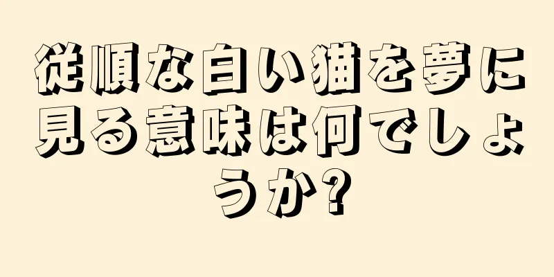 従順な白い猫を夢に見る意味は何でしょうか?