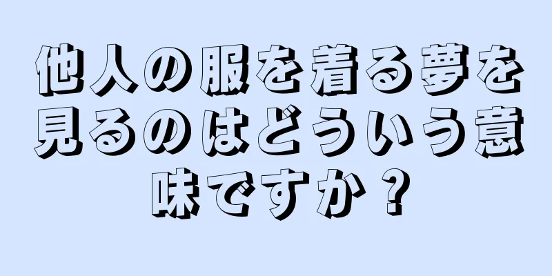 他人の服を着る夢を見るのはどういう意味ですか？