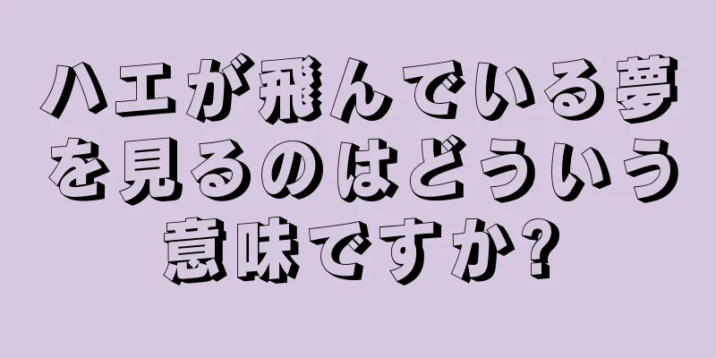 ハエが飛んでいる夢を見るのはどういう意味ですか?