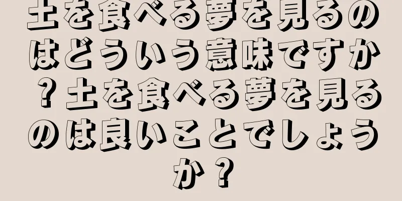 土を食べる夢を見るのはどういう意味ですか？土を食べる夢を見るのは良いことでしょうか？