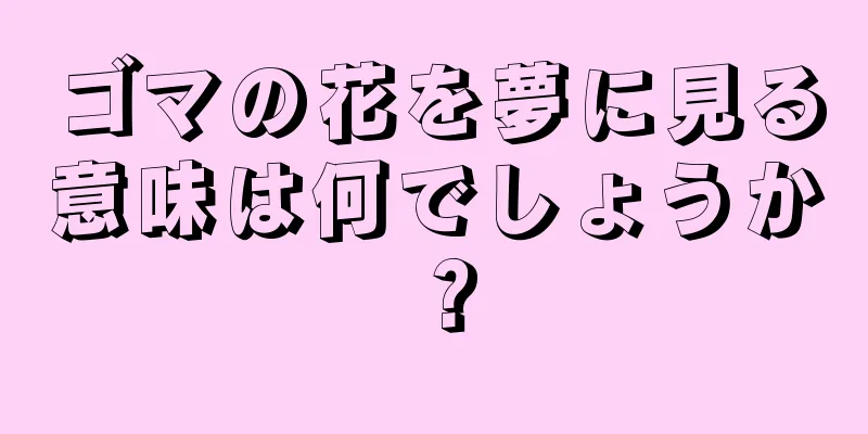 ゴマの花を夢に見る意味は何でしょうか？