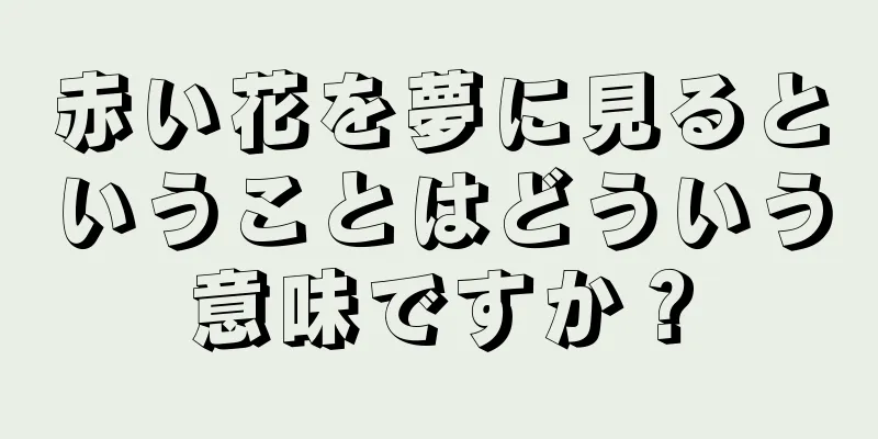 赤い花を夢に見るということはどういう意味ですか？