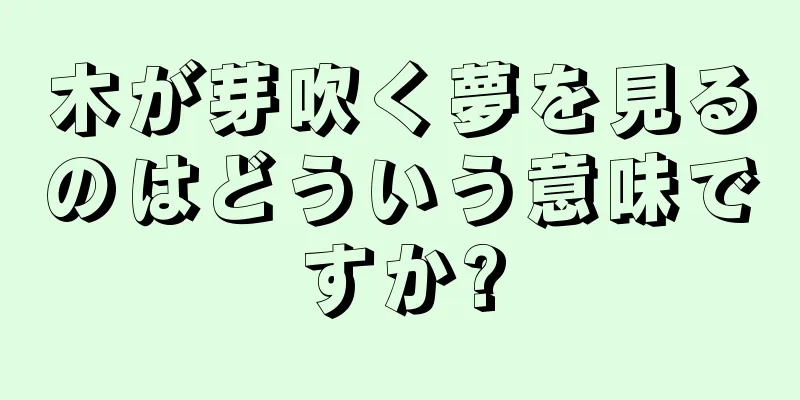 木が芽吹く夢を見るのはどういう意味ですか?