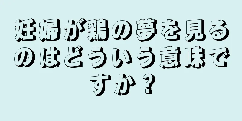 妊婦が鶏の夢を見るのはどういう意味ですか？