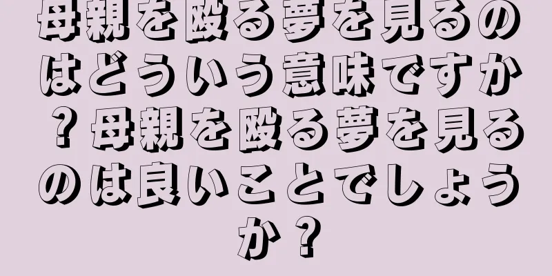 母親を殴る夢を見るのはどういう意味ですか？母親を殴る夢を見るのは良いことでしょうか？