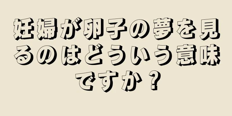 妊婦が卵子の夢を見るのはどういう意味ですか？